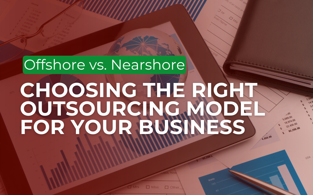 Offshore vs. Nearshore Outsourcing: Which Model Fits Your Business Needs?