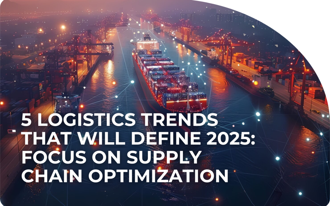 5 Logistics Trends That Will Define 2025: Focus on Supply Chain Optimization