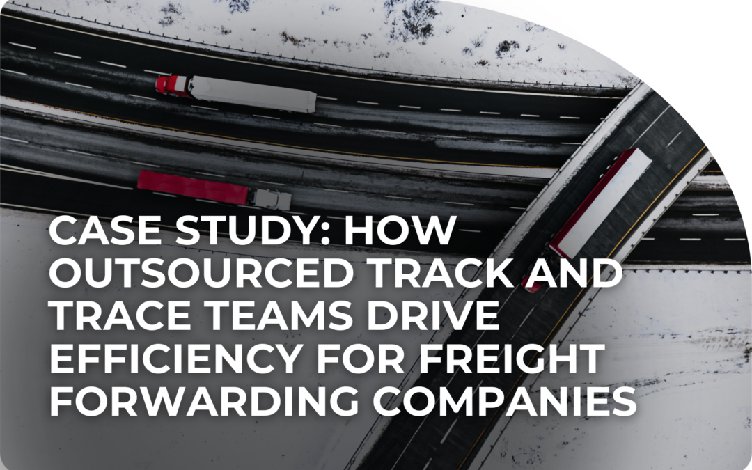 Case Study: How Outsourced Track and Trace Teams Drive Efficiency for Freight Forwarding Companies