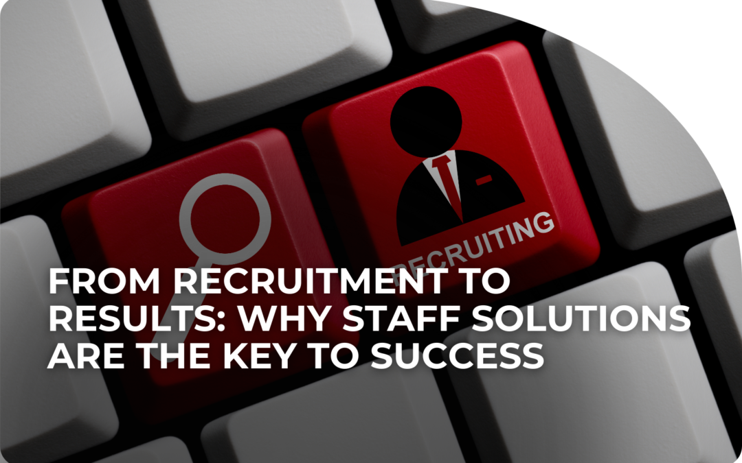 From Recruitment to Results: Why Staff Solutions Are the Key to Success