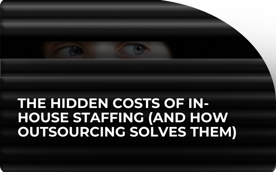 The Hidden Costs of In-House Staffing (And How Outsourcing Solves Them)