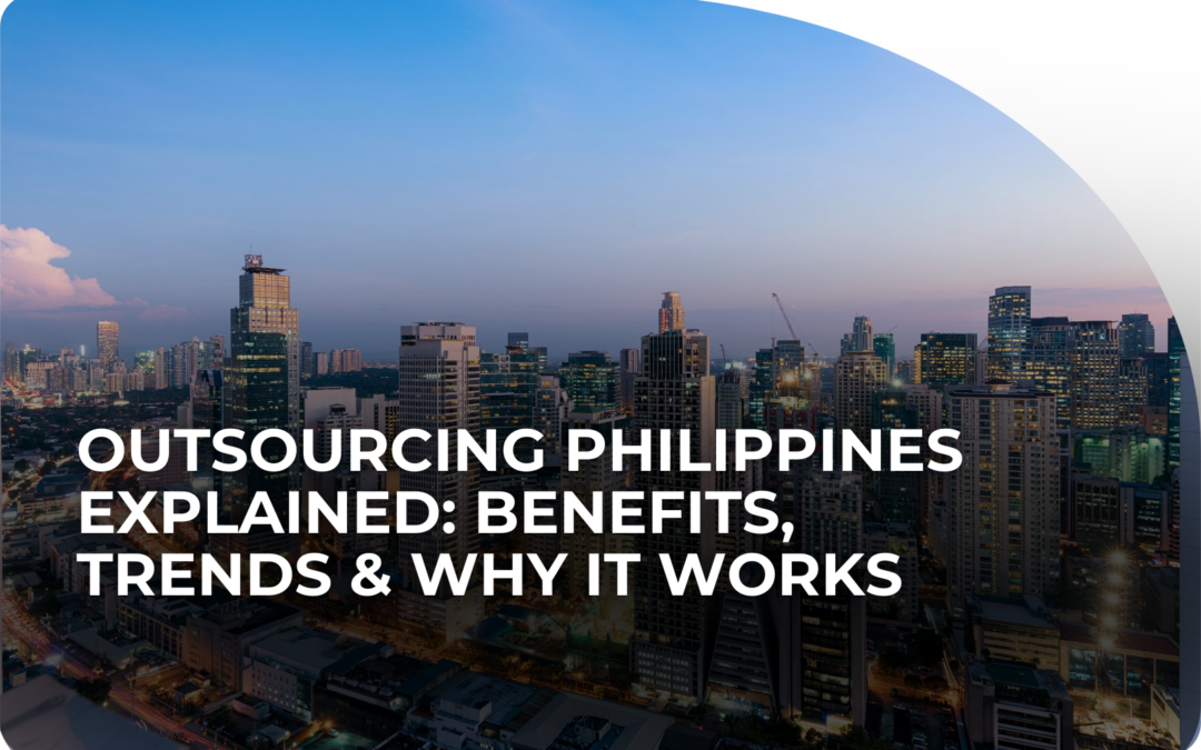 Outsourcing Philippines Explained: Benefits, Trends & Why It Works