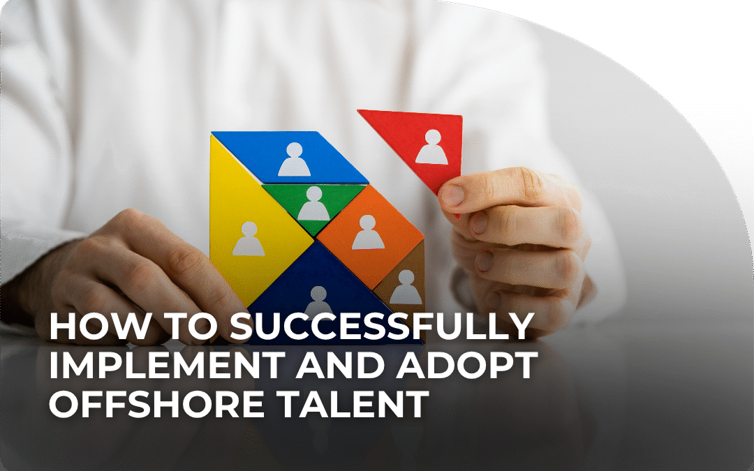 How to Successfully Implement and Adopt Offshore Talent