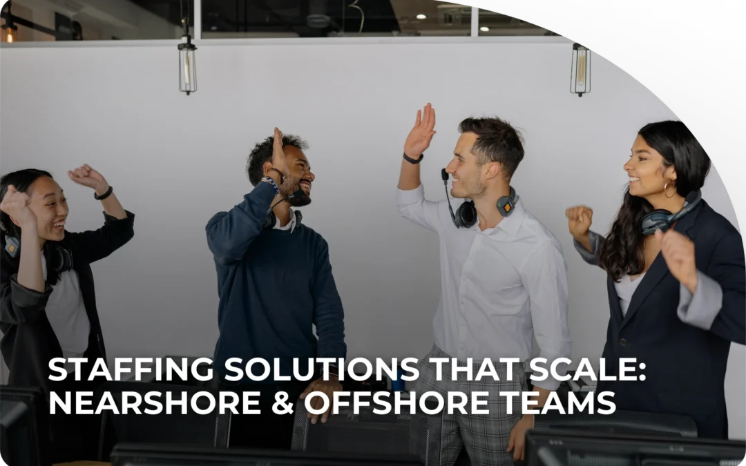 Staffing Solutions That Scale: Nearshore & Offshore Teams